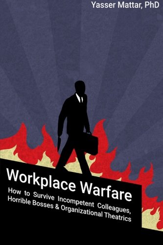 workplace warfare how to survive incompetent colleagues horrible bosses and organizational theatrics 1st