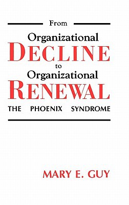 from organizational decline to organizational renewal the phoenix syndrome 1st edition mary e. guy