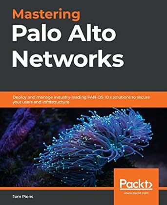 mastering palo alto networks deploy and manage industry leading pan os 10 x solutions to secure your users