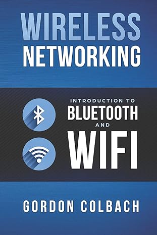 wireless networking introduction to bluetooth and wifi 1st edition gordon colbach 1973252112, 978-1973252115