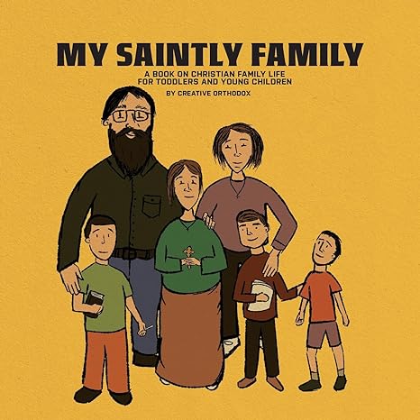 my saintly family a book on christian family life for toodlers and young children  creative orthodox, michael