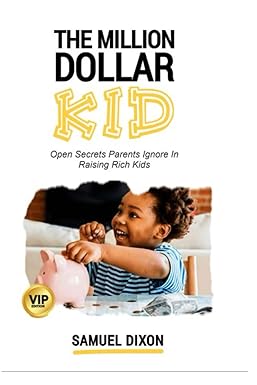 the million dollar kid open secrets parents ignore in raising rich kids 1st edition samuel dixon