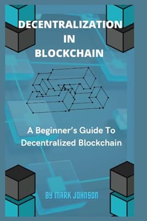 decentralization in blockchain a beginner s guide to decentralized blockchain 1st edition mark johnson