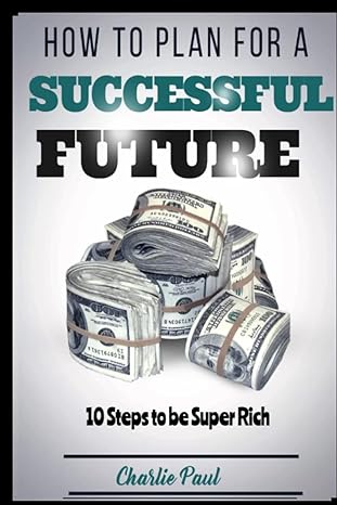 how to plan for a successful future 10 steps to be super rich 1st edition chalies paul 979-8846016958