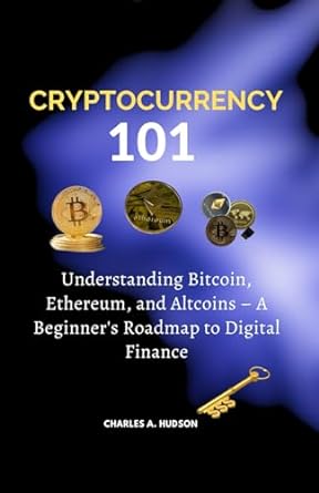 cryptocurrency 101 understanding bitcoin ethereum and altcoins a beginner s roadmap to digital finance 1st