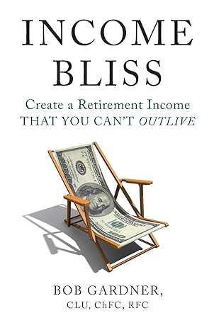 income bliss create a retirement income that you can not outlive 1st edition bob gardner 1544509383,