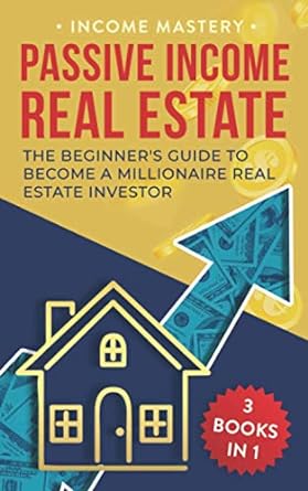 passive income real estate 3 books in 1 the beginner s guide to become a millionaire real estate investor 1st
