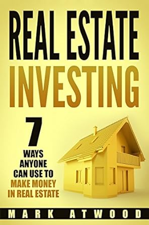 real estate investing 7 ways anyone can use to make money in real estate 1st edition mark atwood 1983450022,