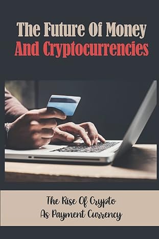 the future of money and cryptocurrencies the rise of crypto as payment currency 1st edition bruce bagwill