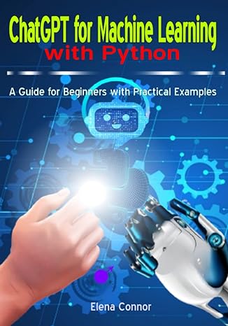 chatgpt for machine learning with python a guide for beginners with practical examples 1st edition elena