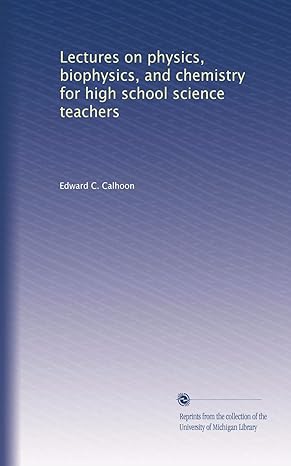 lectures on physics biophysics and chemistry for high school science teachers 1st edition edward c. calhoon
