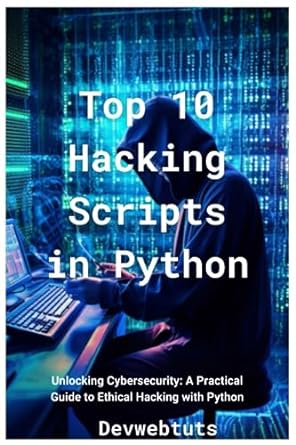 top 10 hacking scripts in python unlocking cybersecurity a practical guide to ethical hacking with python 1st