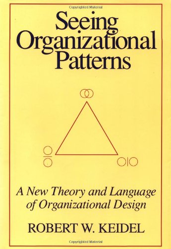 seeing organizational patterns a new theory and language of organizational design 1st edition robert w keidel