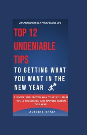 top 12 undeniable tips to getting what you want in the new year 1st edition austine brain 979-8372608962