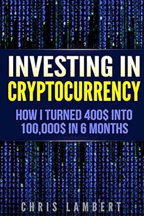 investing in cryptocurrency how i turned 400s into 100000s in 6 months 1st edition chris lambert 1548714356,