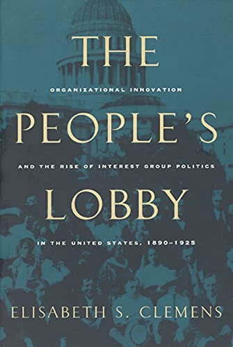 the peoples lobby organizational innovation and the rise of interest group politics in the united states
