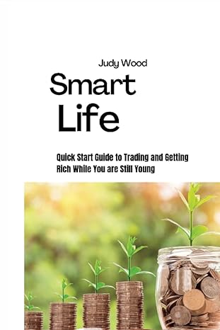 smart life quick start guide to trading and getting rich while you are still young 1st edition judy wood