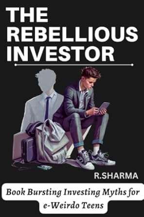 the rebellious investor book bursting investing myths for e weirdo teens 1st edition r. sharma 979-8386135584