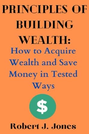 principles of building wealth how to acquire wealth and save money in tested ways 1st edition robert j. jones
