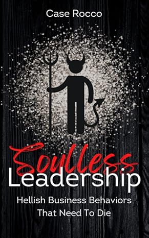 soulless leadership hellish business behaviors that need to die 1st edition case rocco 979-8364324627