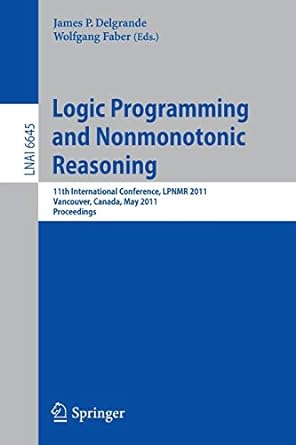 Logic Programming And Nonmonotonic Reasoning 11th International Conference LPNMR 2011 Vancouver Canada May 2011 Proceedings LNAI 6645