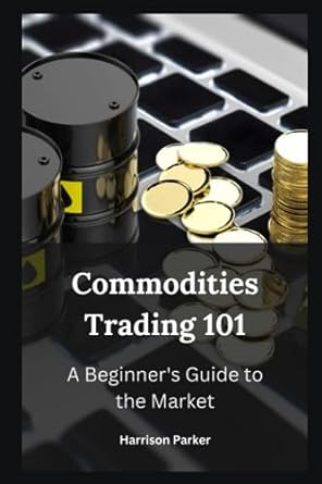 commodities trading 101 a beginner s guide to the market 1st edition harrison parker 979-8854259033