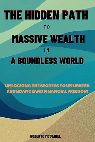 the hidden path to massive wealth in a boundless world unlocking the secrets to unlimited abundance and