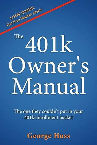the 401k owner s manual the one they couldn t put in your 401k enrollment packet 1st edition george huss
