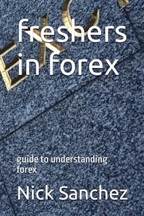 freshers in forex guide to understanding forex 1st edition nick sanchez 979-8397568692