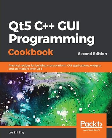 Qt5 C++ GUI Programming Cookbook Practical Recipes For Building Cross Platform GUI Applications Widgets And Animations With Qt 5