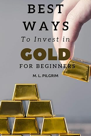 best ways to invest in gold for beginners 1st edition m. l. pilgrim 979-8669150228