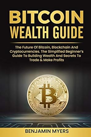 bitcoin wealth guide the future of bitcoins blockchain and cryptocurrencies the simplified beginner s guide