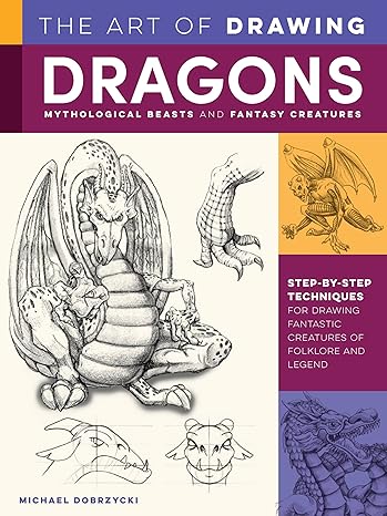 the art of drawing dragons mythological beasts and fantasy creatures step by step techniques for drawing