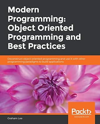 Modern Programming Object Oriented Programming And Best Practices Deconstruct Object Oriented Programming And Use It With Other Programming Paradigms To Build Applications