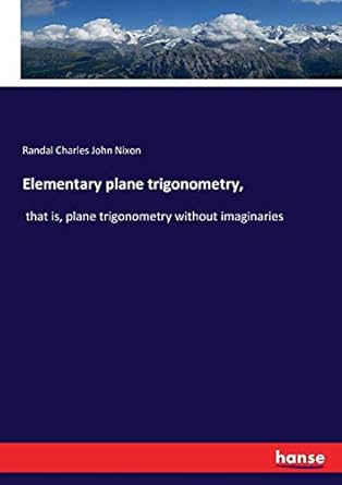 elementary plane trigonometry that is plane trigonometry without imaginaries 1st edition randal charles john