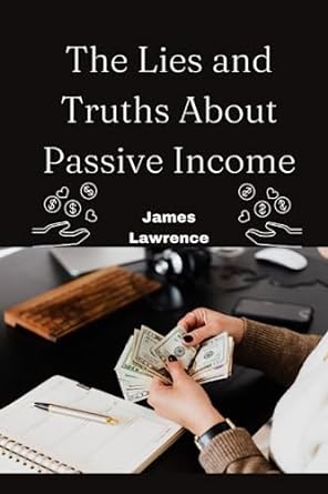 the lies and truths about passive income 1st edition james lawrence 979-8850716868