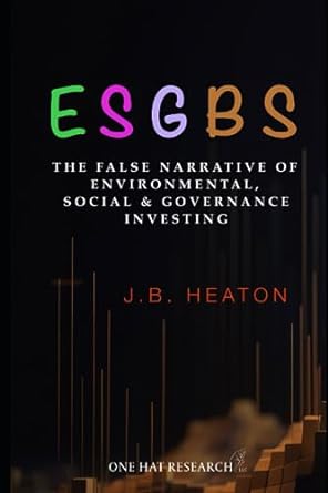 esgbs the false narrative of environmental social and governance investing 1st edition j.b. heaton