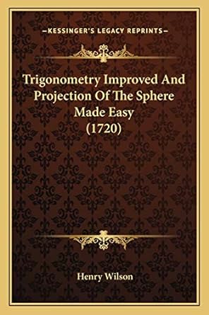 trigonometry improved and projection of the sphere made easy 1st edition henry wilson 1166169723,