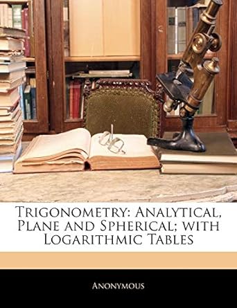 trigonometry analytical plane and spherical with logarithmic tables 1st edition anonymous 1144807387,