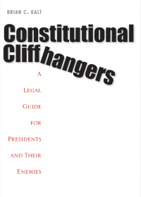 constitutional cliffhangers a legal guide  for president and their enemies 1st edition brian c. kalt