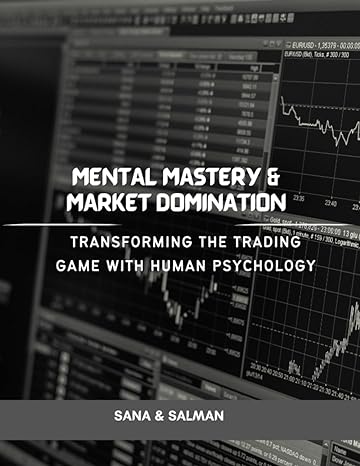 mental mastery and market domination transforming the trading game with human psychology 1st edition sana