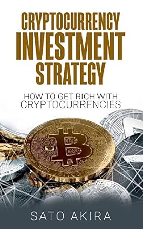 cryptocurrency investment strategy how to get rich with cryptocurrencies 1st edition sato akira 3752658894,