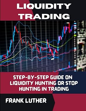 liquidity trading step by step guide on liquidity hunting or stop hunting in trading 1st edition frank luther