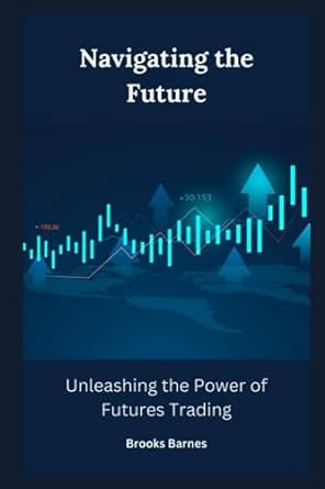 navigating the future unleashing the power of futures trading 1st edition brooks barnes 979-8854257855