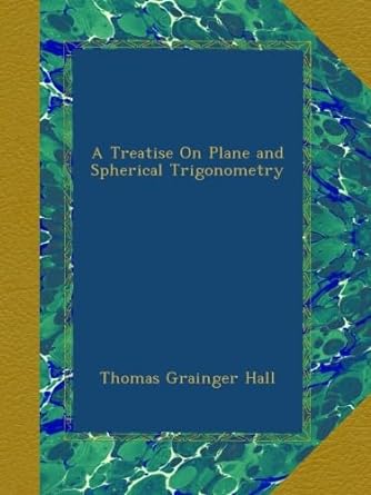 a treatise on plane and spherical trigonometry 1st edition thomas grainger hall b00b4ptb9q