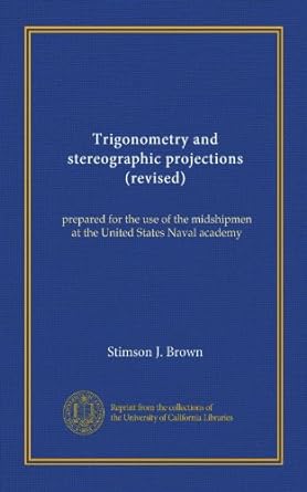 trigonometry and stereographic projections prepared for the use of the midshipmen at the united states naval