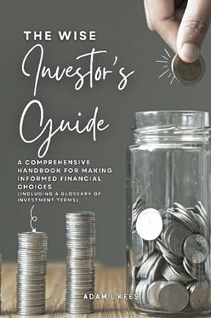 the wise investors guide a comprehensive handbook for making informed financial choices 1st edition adam