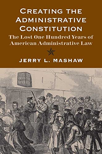 creating the administrative constitution the lost one hundred years of american administrative law 1st