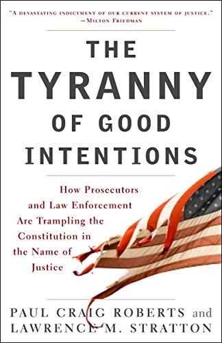 the tyranny of good intentions how prosecutors and law enforcement are trampling the constitution in the name