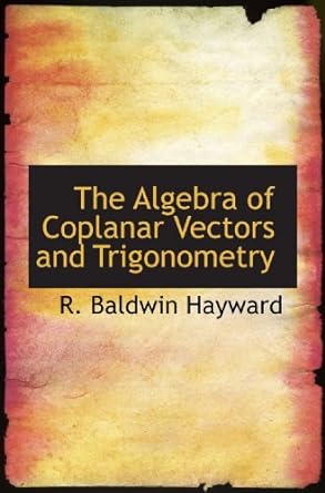 the algebra of coplanar vectors and trigonometry 1st edition r baldwin hayward 1116553538, 978-1116553536